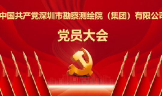 中國(guó)共產(chǎn)黨深圳市勘察測(cè)繪院（集團(tuán)）有限公司黨員大會(huì)勝利召開(kāi)
