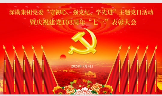 深勘集團黨委“守初心、強黨紀、學先進”主題黨日活動 暨慶祝建黨103周年“七一”表彰大會