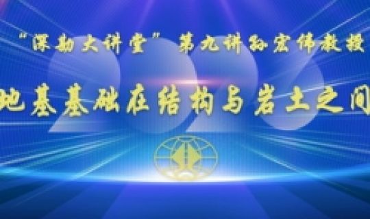 深勘大講堂｜第九講：孫宏偉教授級(jí)高級(jí)工程師《地基基礎(chǔ)在結(jié)構(gòu)與巖土之間》